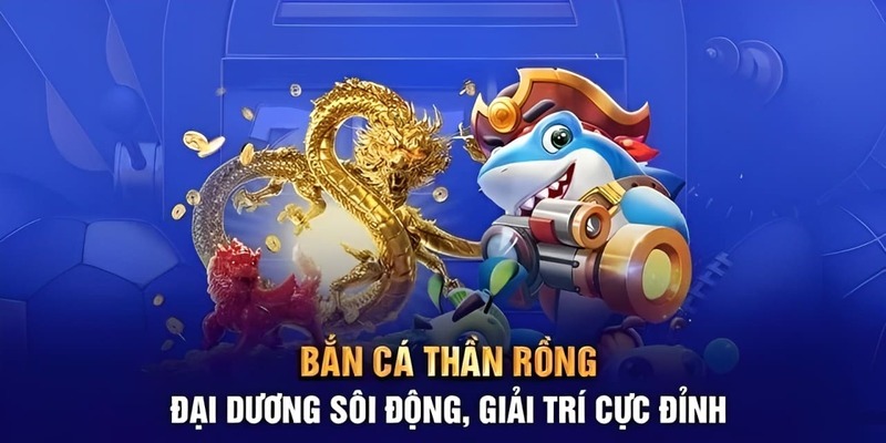 Bắn cá thần rồng giải trí cực đỉnh