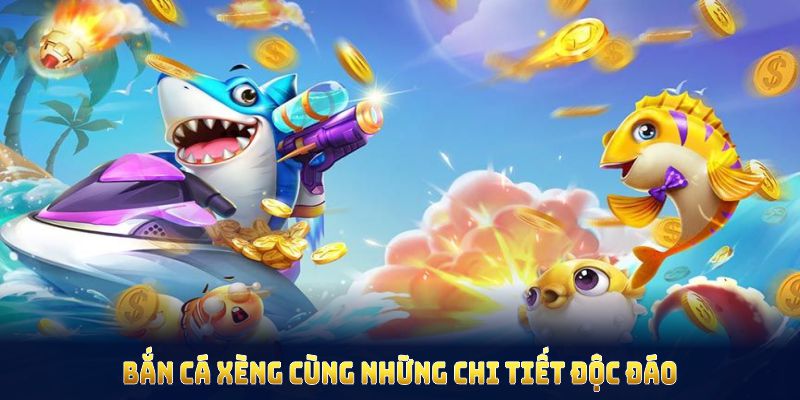 Bắn cá xèng cùng những chi tiết độc đáo, hỗ trợ quản lý vốn linh hoạt