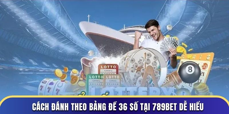 Cách đánh theo bảng đề 36 số tại 789BET dễ hiểu