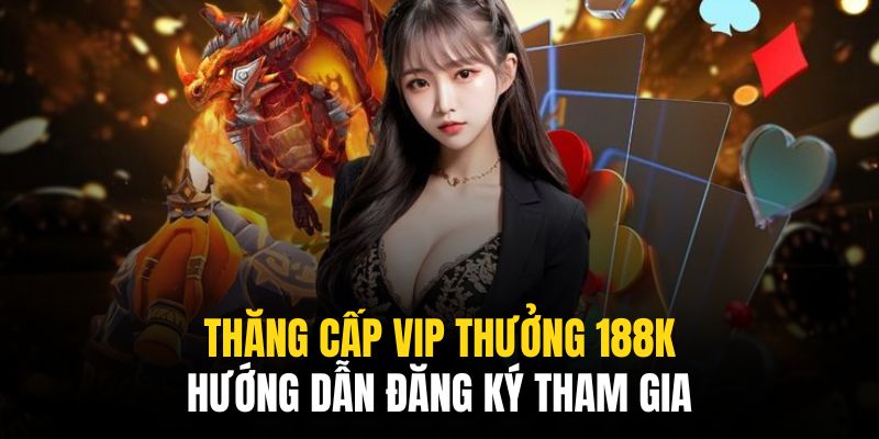 Tham gia sự kiện thăng cấp VIP thưởng 188k rất dễ dàng để đăng ký thành công