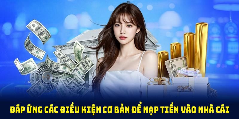 Đáp ứng các điều kiện cơ bản để nạp tiền vào nhà cái