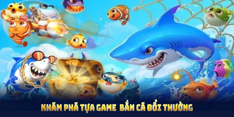 Khám phá tựa game  bắn cá đổi thưởng ấn tượng để đa dạng trải nghiệm