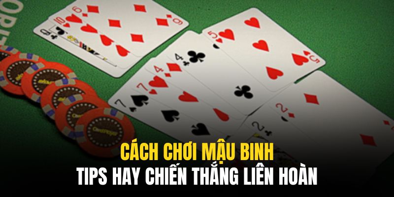 Cách chơi Mậu Binh hiệu quả cần vận dụng nhiều kỹ năng linh hoạt